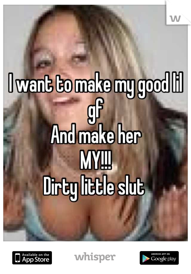 I want to make my good lil gf
And make her
MY!!!
Dirty little slut 