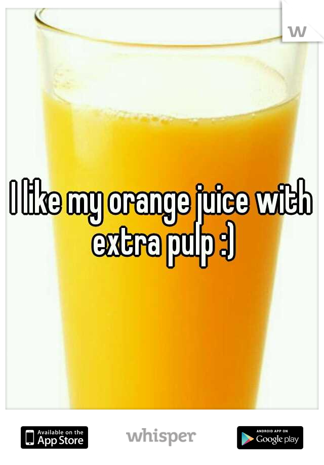 I like my orange juice with extra pulp :)