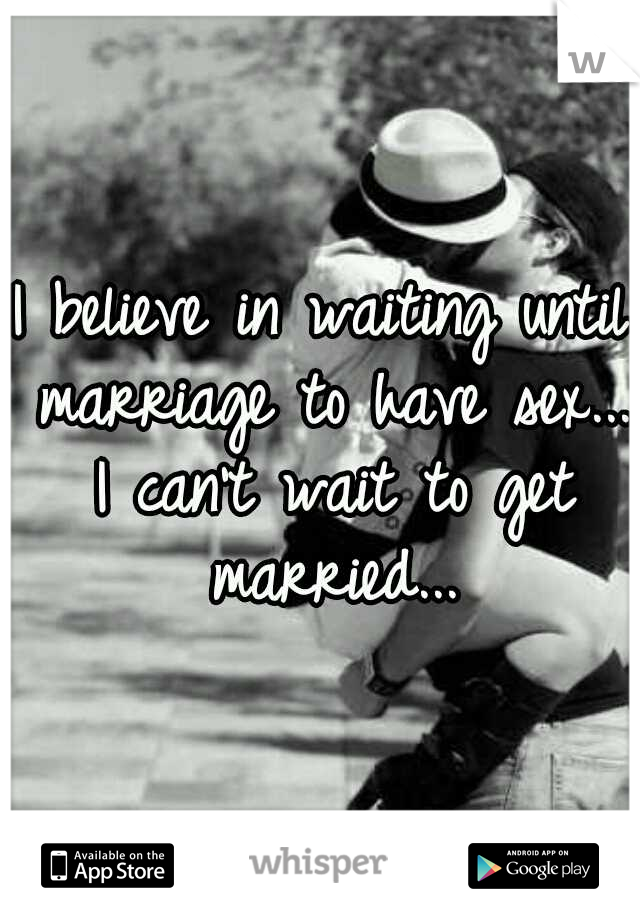 I believe in waiting until marriage to have sex... I can't wait to get married...