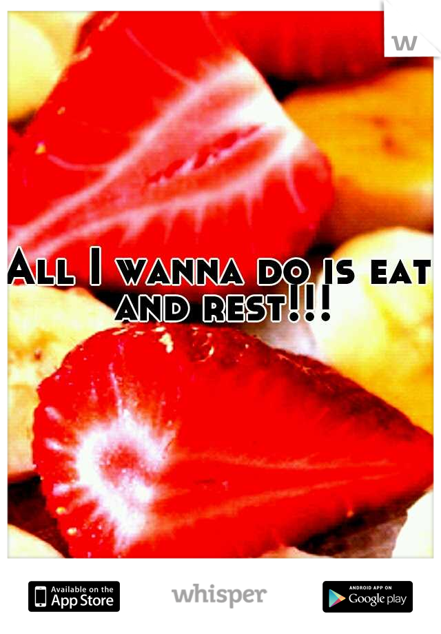 All I wanna do is eat and rest!!!