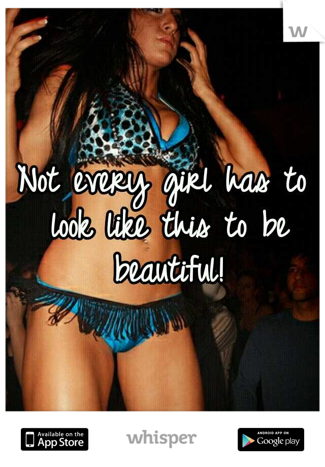 Not every girl has to look like this to be beautiful!