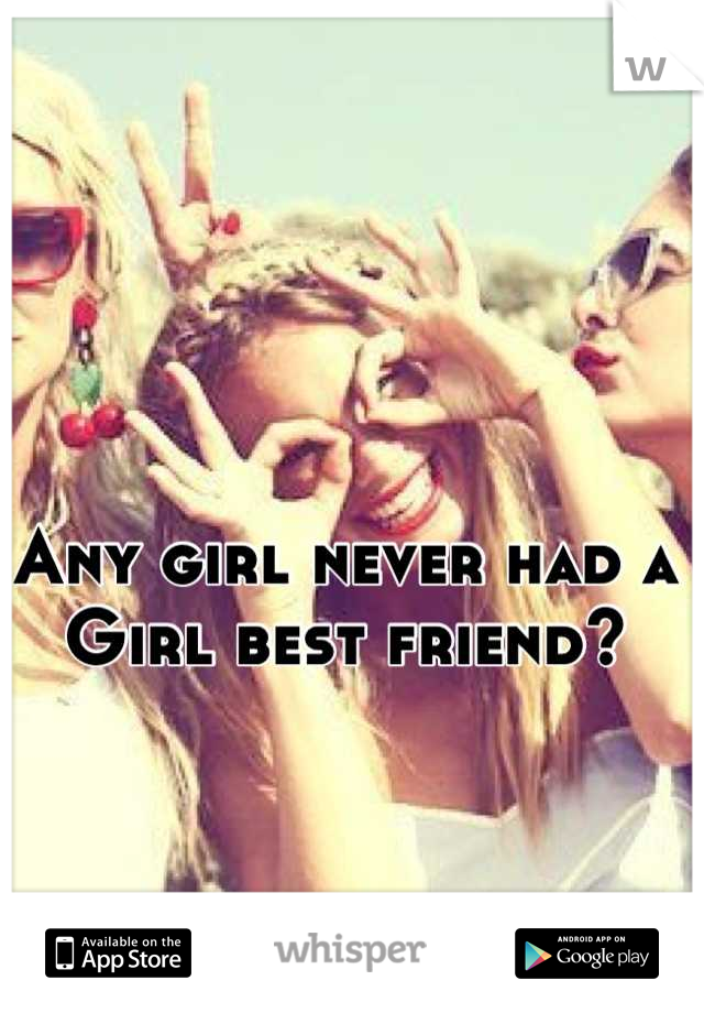 Any girl never had a Girl best friend?