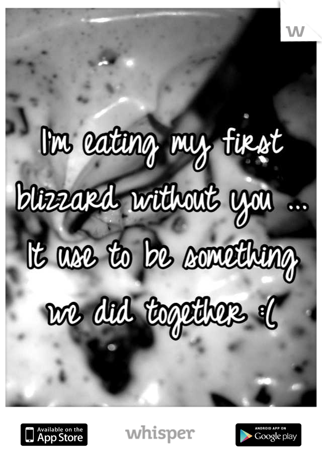 I'm eating my first blizzard without you ... It use to be something we did together :(