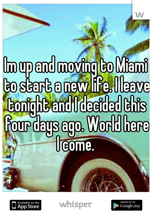 Im up and moving to Miami to start a new life. I leave tonight and I decided this four days ago. World here I come. 