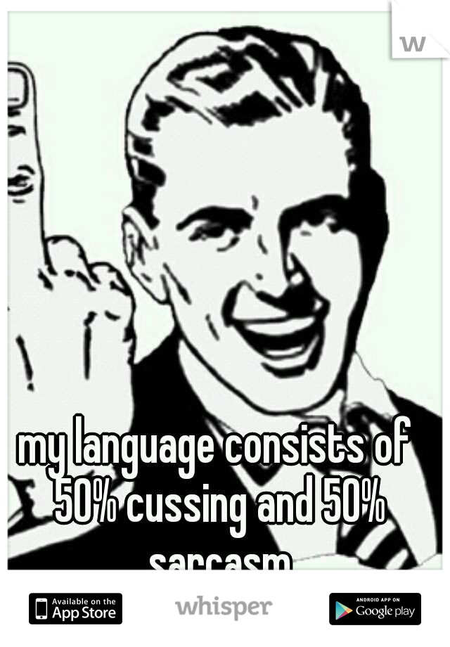 my language consists of 50% cussing and 50% sarcasm