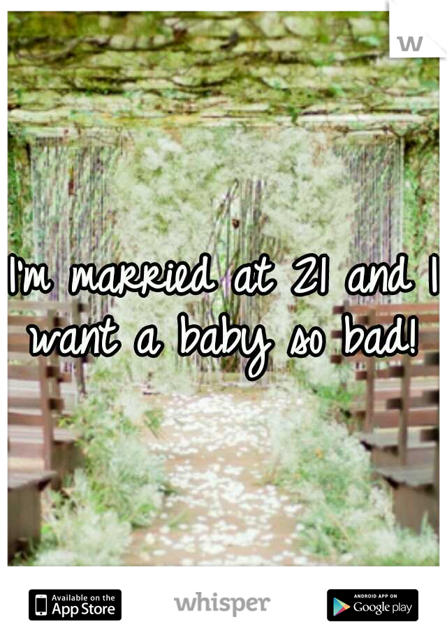 I'm married at 21 and I want a baby so bad! 