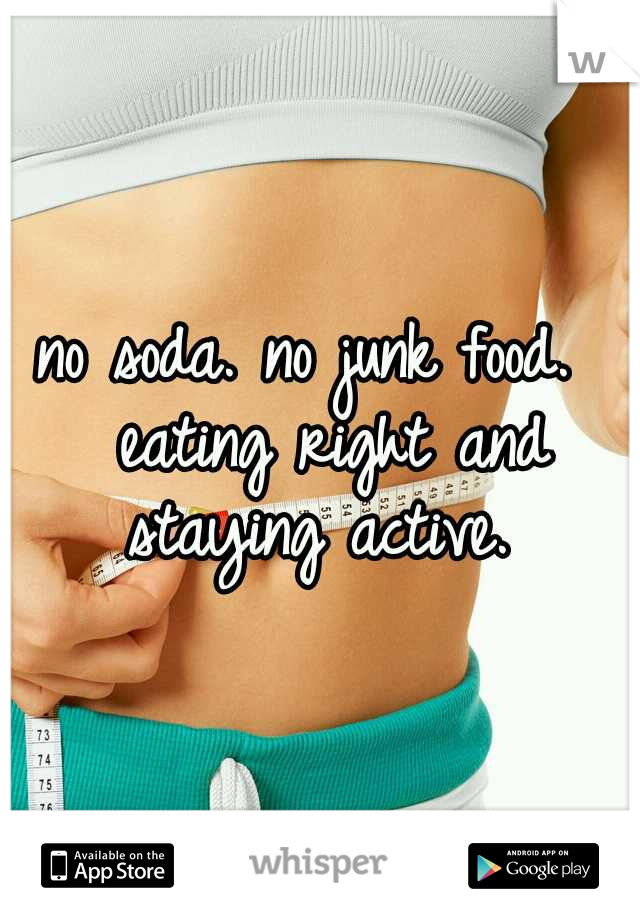 no soda. no junk food.  eating right and staying active. 