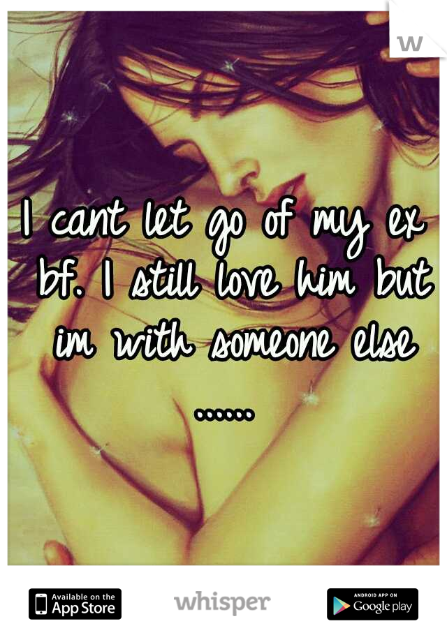 I cant let go of my ex bf. I still love him but im with someone else ...... 