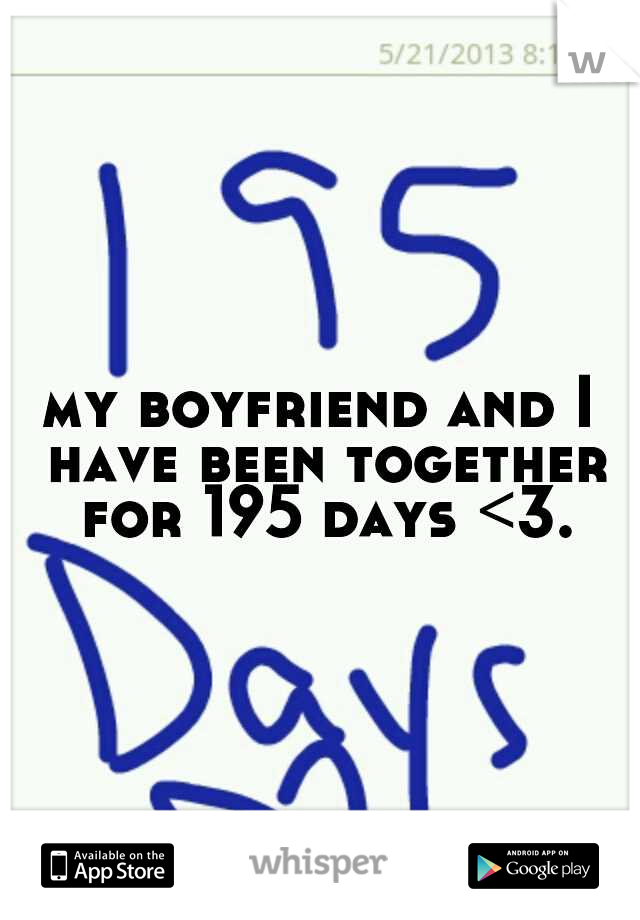 my boyfriend and I have been together for 195 days <3.