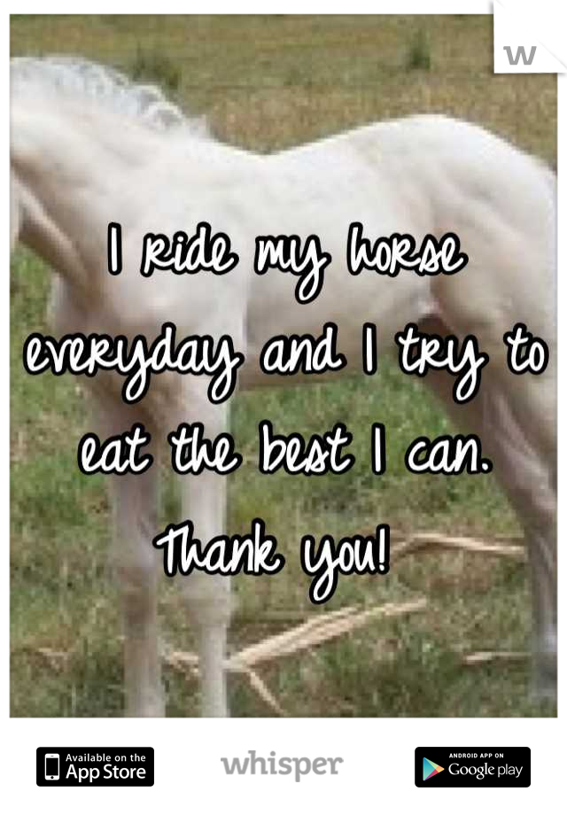 I ride my horse everyday and I try to eat the best I can. Thank you! 