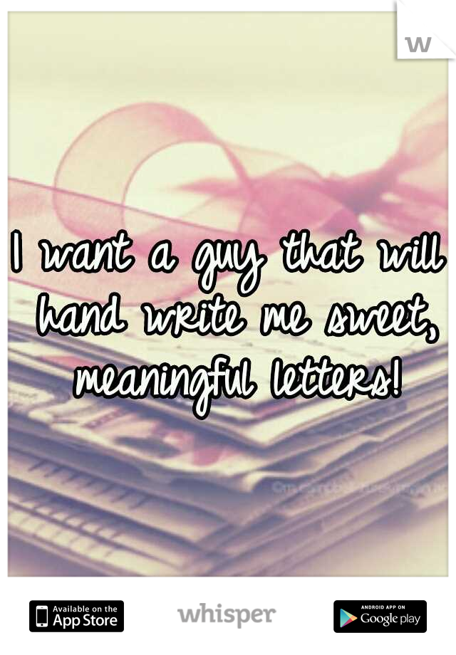 I want a guy that will hand write me sweet, meaningful letters!