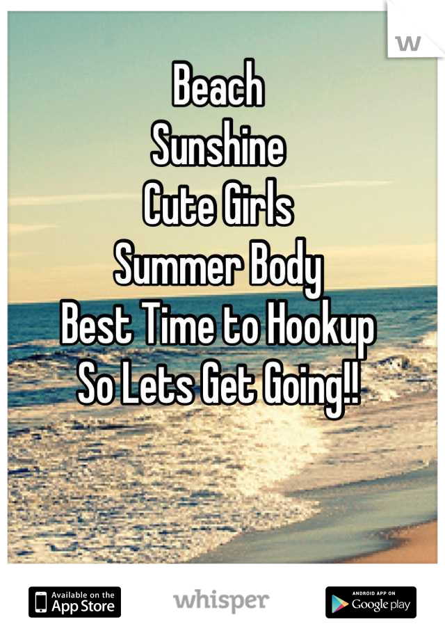 Beach 
Sunshine
Cute Girls
Summer Body
Best Time to Hookup
So Lets Get Going!!
