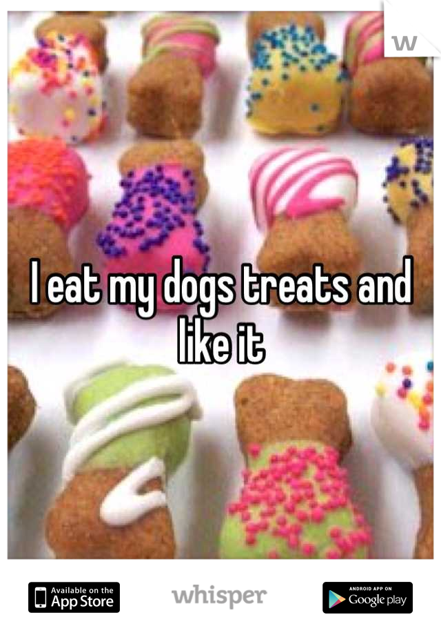 I eat my dogs treats and like it