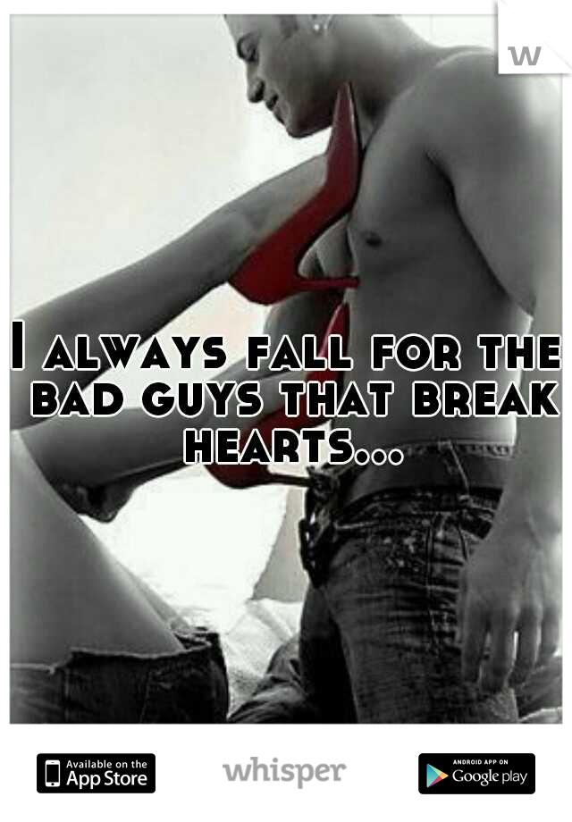 I always fall for the bad guys that break hearts...