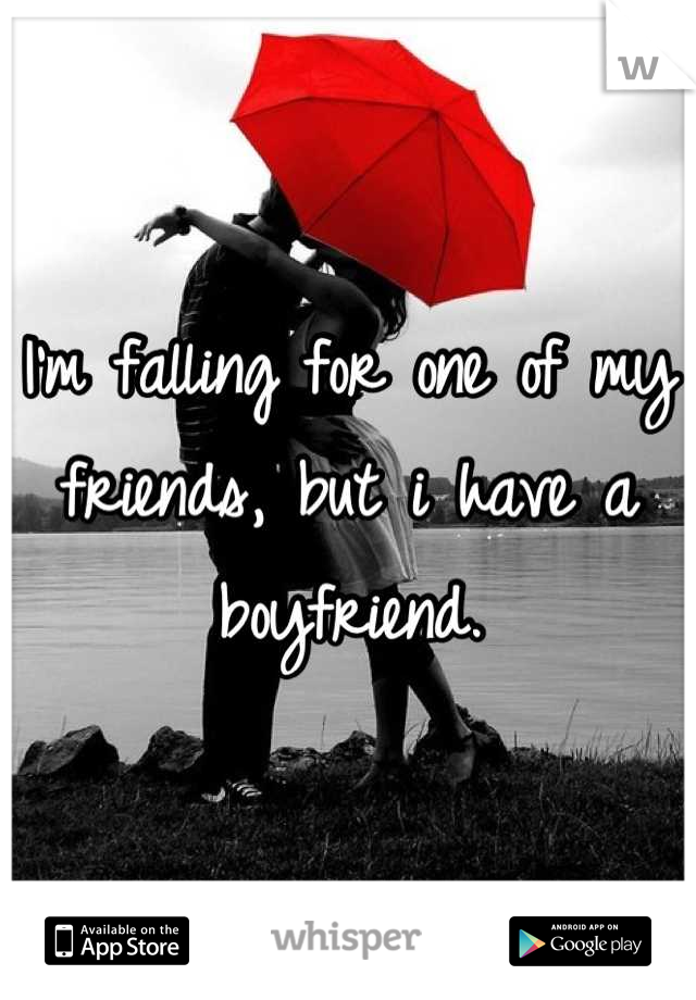 I'm falling for one of my friends, but i have a boyfriend.