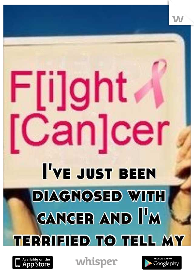 I've just been diagnosed with cancer and I'm terrified to tell my family and friends! 