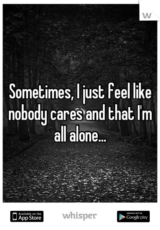 Sometimes, I just feel like nobody cares and that I'm all alone...