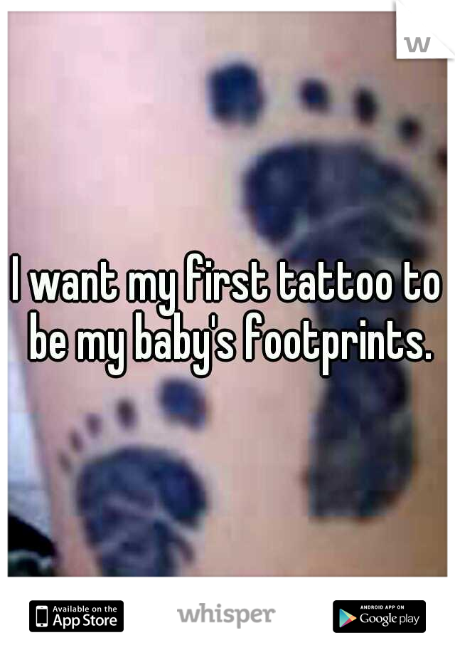 I want my first tattoo to be my baby's footprints.