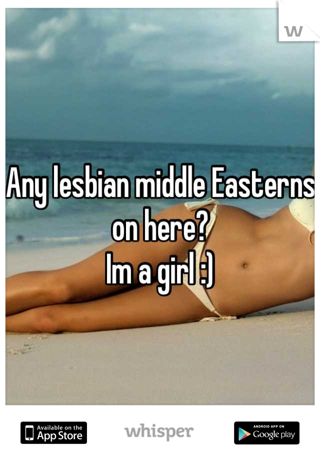 Any lesbian middle Easterns on here? 
Im a girl :)