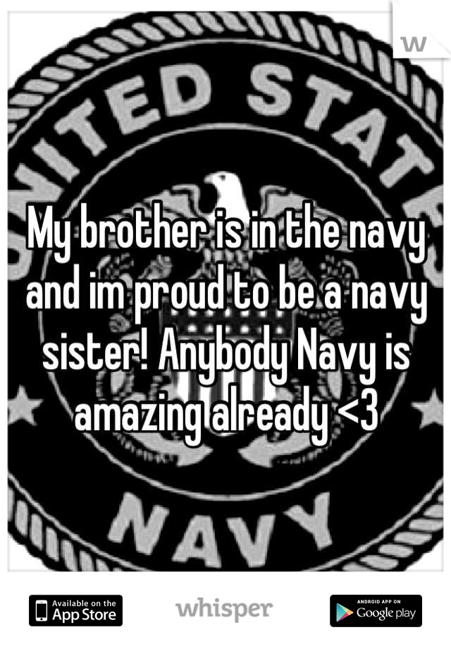 My brother is in the navy and im proud to be a navy sister! Anybody Navy is amazing already <3