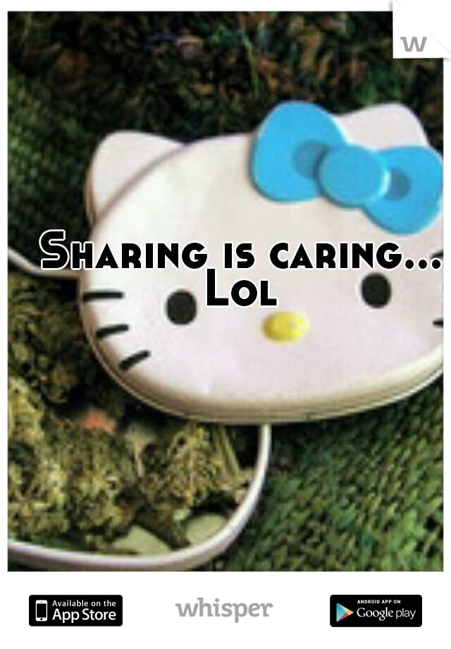 Sharing is caring... Lol 