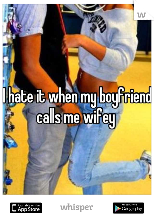 I hate it when my boyfriend calls me wifey 