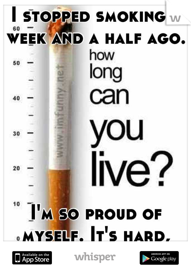 I stopped smoking a week and a half ago. 







I'm so proud of myself. It's hard, 
but I can do it! (: