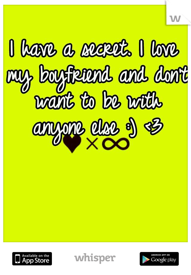 I have a secret. I love my boyfriend and don't want to be with anyone else :) <3