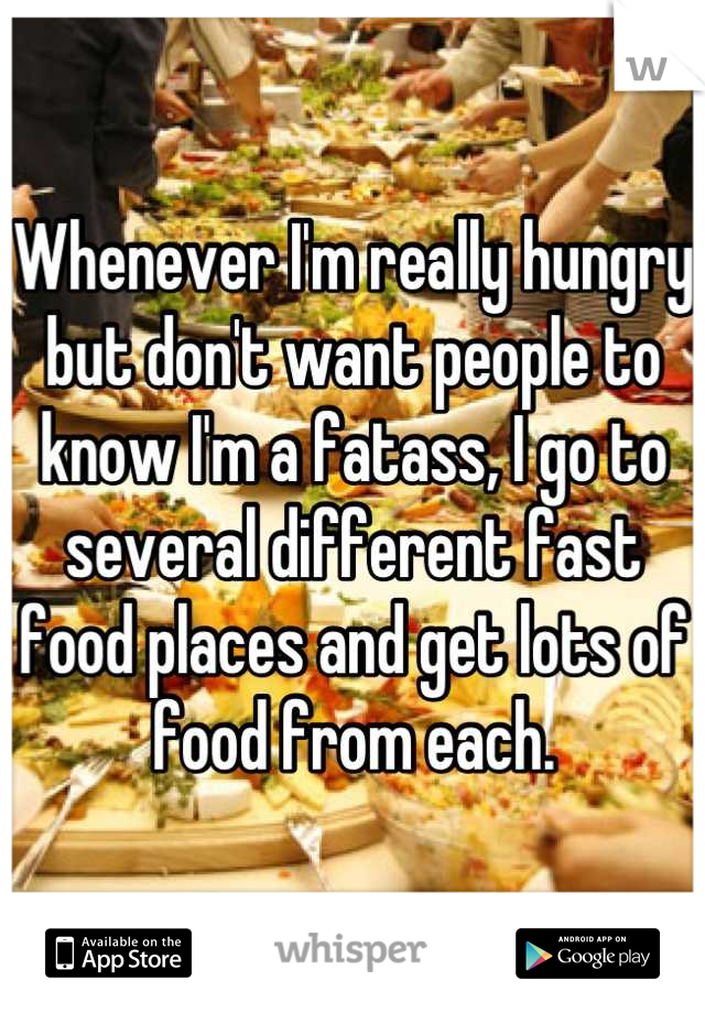 Whenever I'm really hungry but don't want people to know I'm a fatass, I go to several different fast food places and get lots of food from each.
