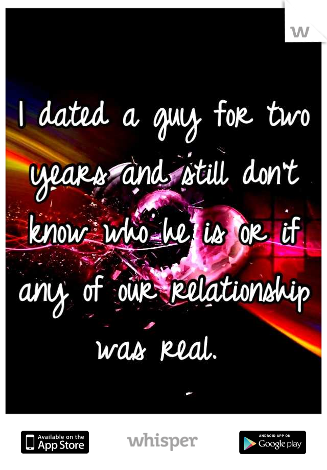 I dated a guy for two years and still don't know who he is or if any of our relationship was real. 