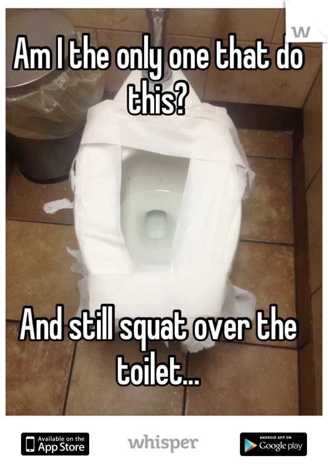 Am I the only one that do this?




And still squat over the toilet...