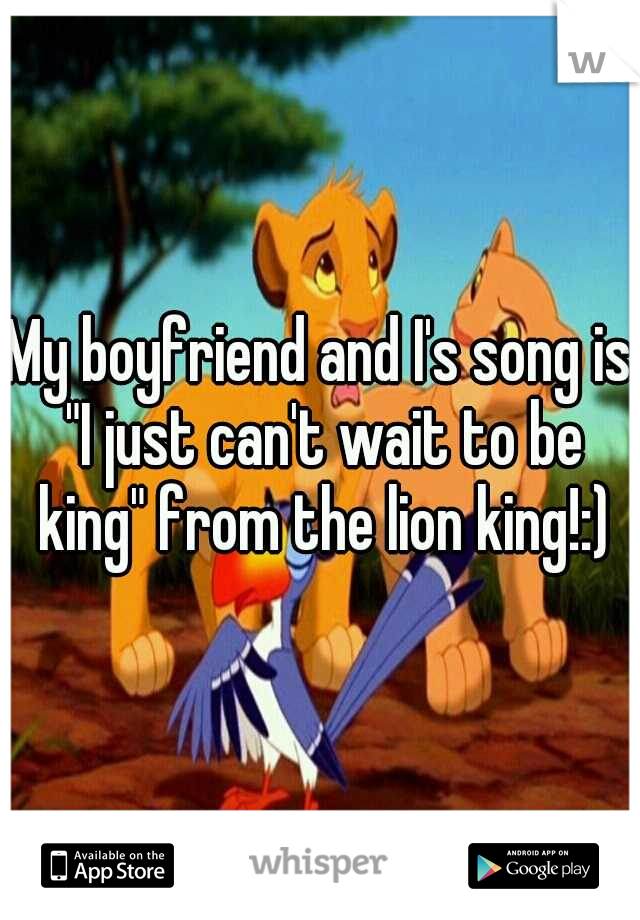 My boyfriend and I's song is "I just can't wait to be king" from the lion king!:)