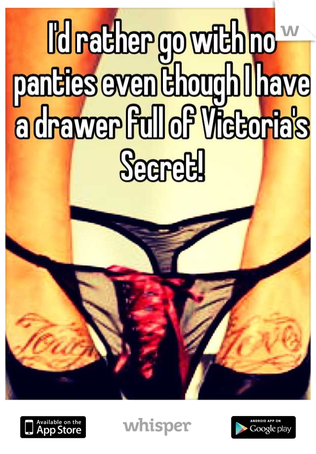 I'd rather go with no panties even though I have a drawer full of Victoria's Secret!