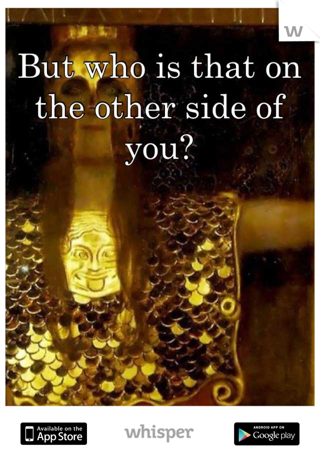 But who is that on the other side of you?