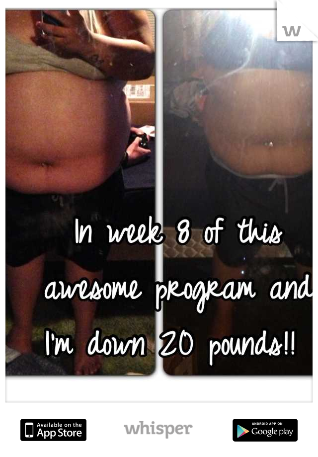 In week 8 of this awesome program and I'm down 20 pounds!! 