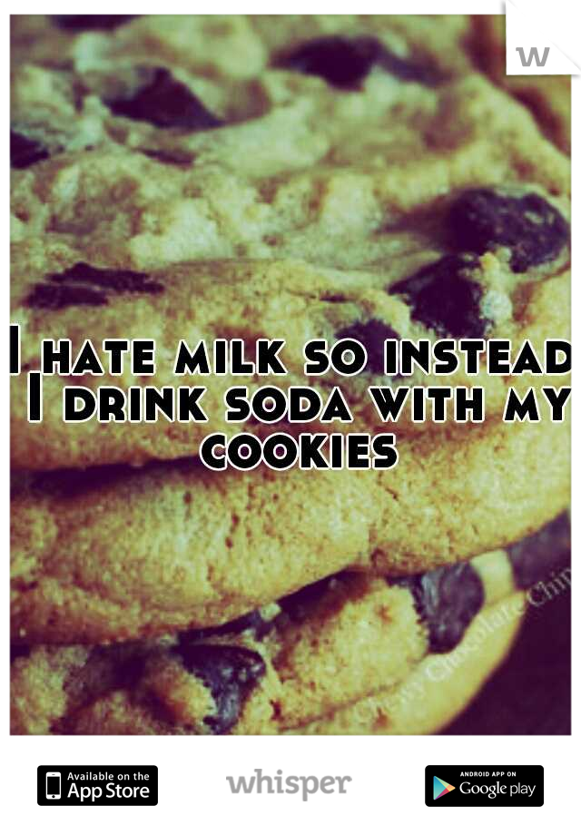 I hate milk so instead I drink soda with my cookies