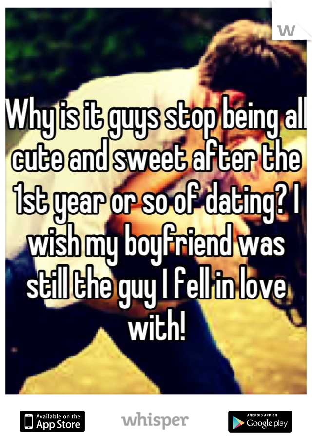 Why is it guys stop being all cute and sweet after the 1st year or so of dating? I wish my boyfriend was still the guy I fell in love with!