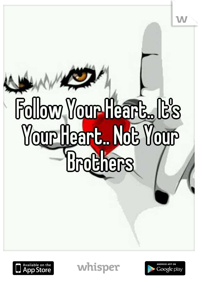 Follow Your Heart.. It's Your Heart.. Not Your Brothers