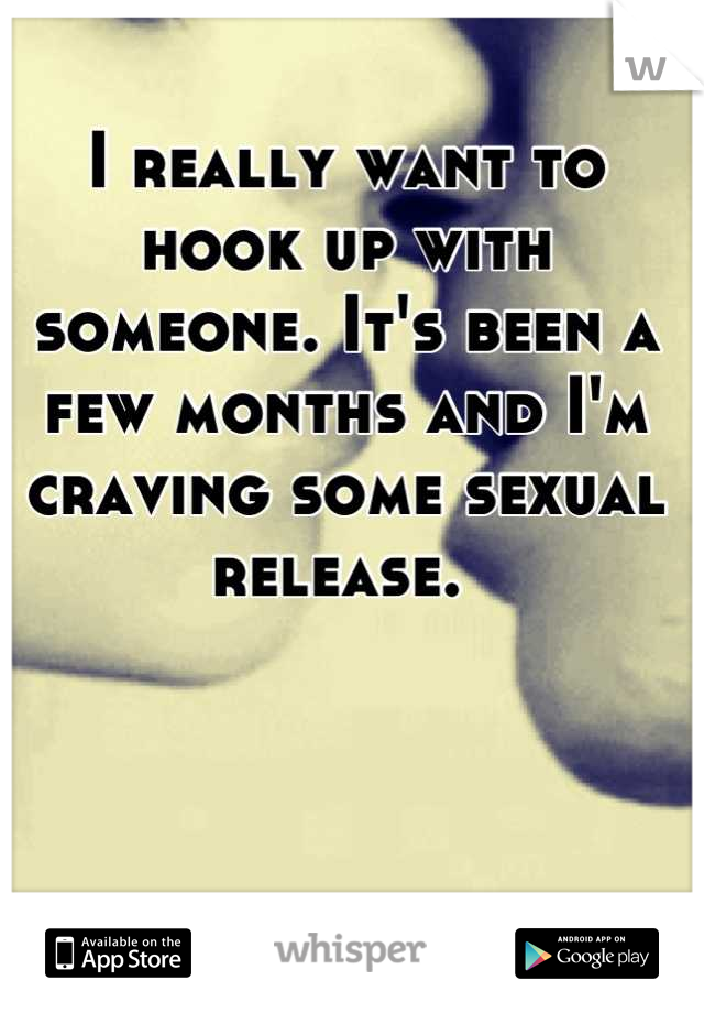 I really want to hook up with someone. It's been a few months and I'm craving some sexual release. 