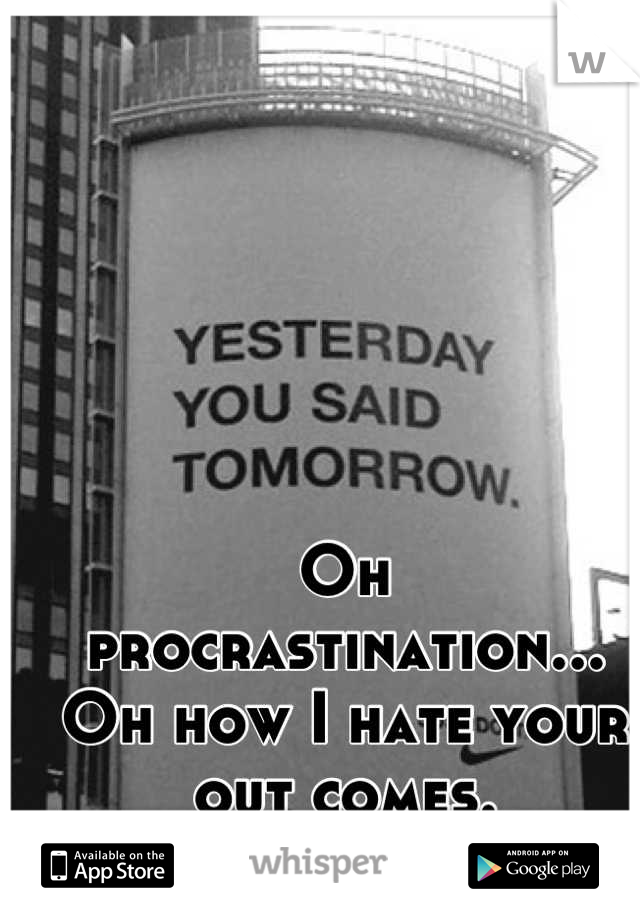 Oh procrastination... Oh how I hate your out comes.