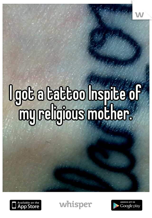 I got a tattoo Inspite of my religious mother. 