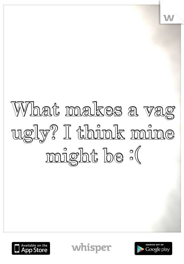 What makes a vag ugly? I think mine might be :(