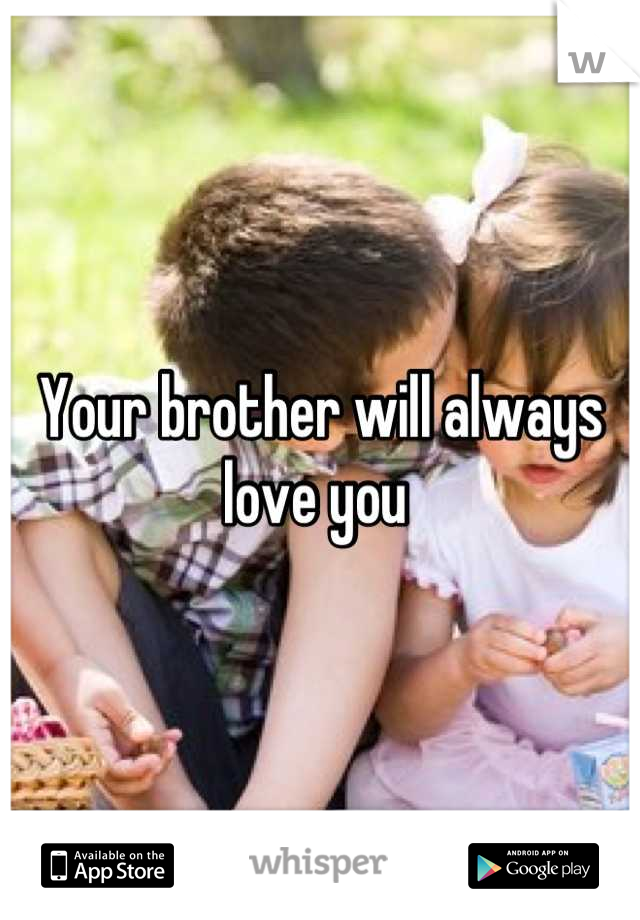 Your brother will always love you 