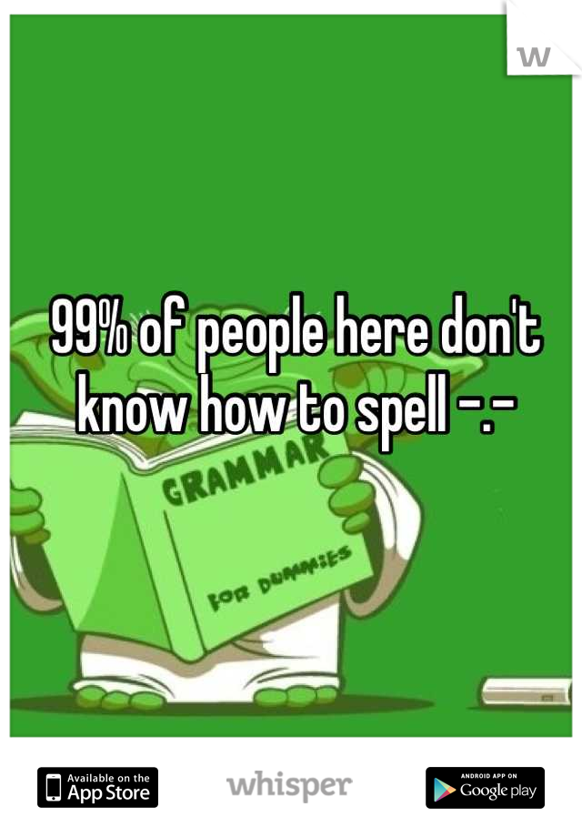 99% of people here don't know how to spell -.-