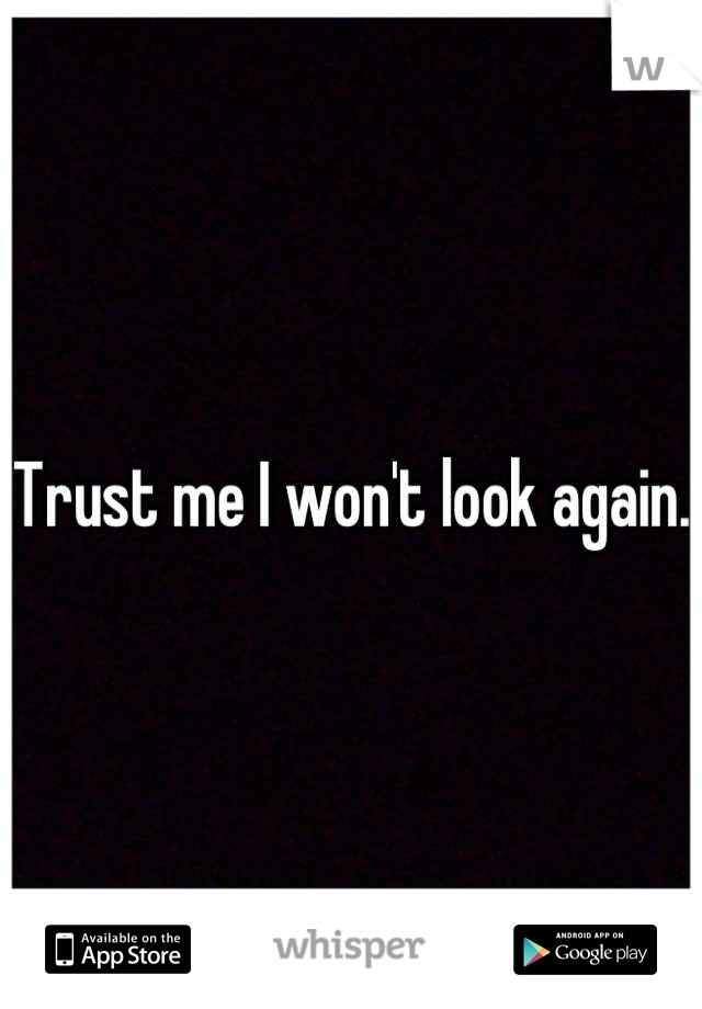 Trust me I won't look again. 