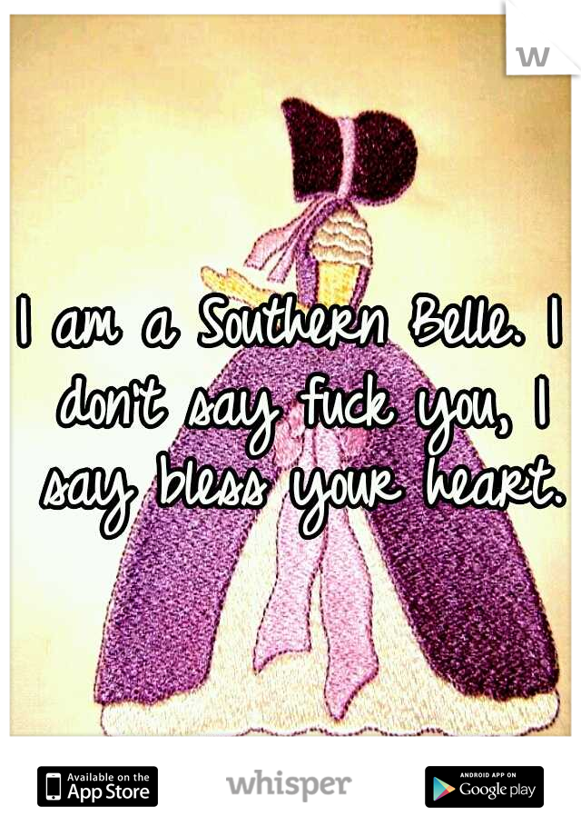 I am a Southern Belle. I don't say fuck you,	I say	bless your heart.