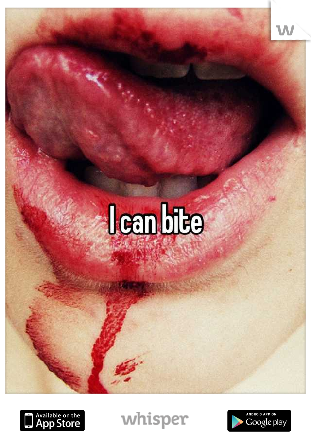 I can bite
