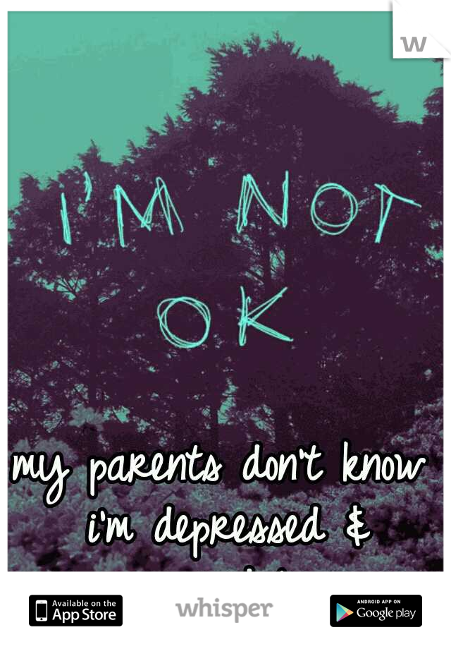 my parents don't know i'm depressed & suicidal.