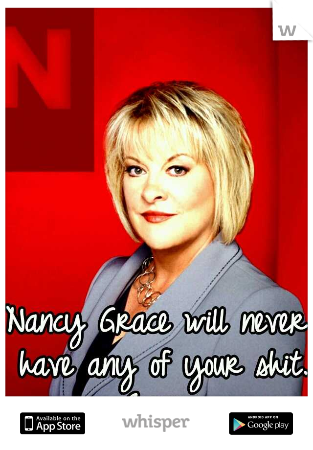 Nancy Grace will never have any of your shit. Ever. 