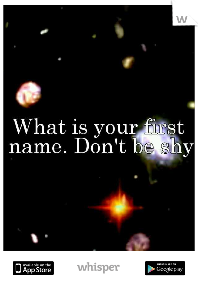 What is your first name. Don't be shy